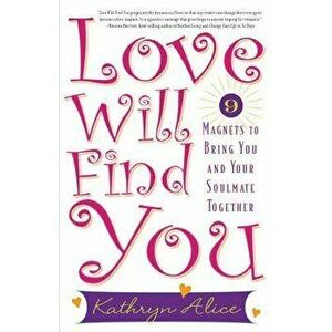 Love Will Find You: 9 Magnets to Bring You and Your Soulmate Together, Paperback - Kathryn Alice imagine