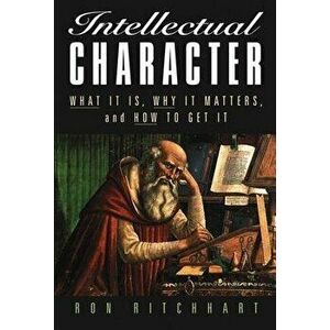 Intellectual Character: What It Is, Why It Matters, and How to Get It, Paperback - Ron Ritchhart imagine