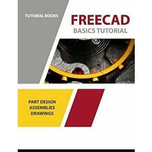 Freecad Basics Tutorial: Part Design, Assemblies, and Drawings, Paperback - Tutorial Books imagine