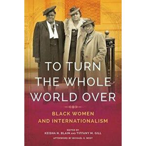 To Turn the Whole World Over: Black Women and Internationalism, Paperback - Keisha Blain imagine