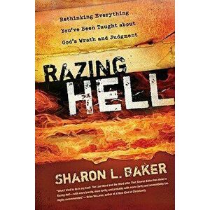Razing Hell: Rethinking Everything You've Been Taught about God's Wrath and Judgment, Paperback - Sharon L. Baker imagine