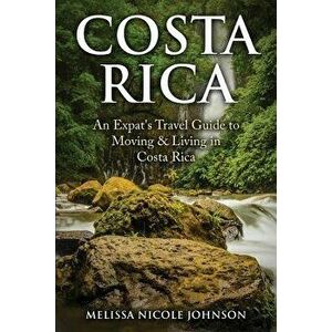 Costa Rica: An Expat's Travel Guide to Moving & Living in Costa Rica, Paperback - Melissa Nicole Johnson imagine