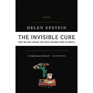The Invisible Cure: Why We Are Losing the Fight Against AIDS in Africa, Paperback - Helen Epstein imagine