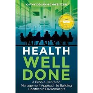 Health Well Done: A People-Centered Management Approach to Building Healthcare Environments, Paperback - Cathy Dolan-Schweitzer imagine