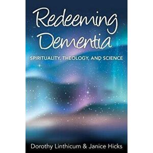 Redeeming Dementia: Spirituality, Theology, and Science, Paperback - Dorothy Linthicum imagine