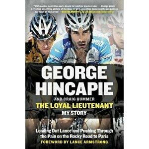 The Loyal Lieutenant: Leading Out Lance and Pushing Through the Pain on the Rocky Road to Paris, Paperback - George Hincapie imagine