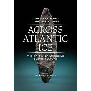 Across Atlantic Ice: The Origin of America's Clovis Culture, Paperback - Dennis J. Stanford imagine