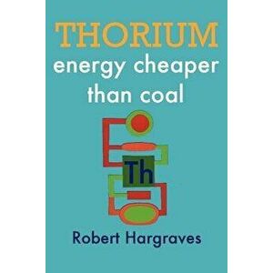 Thorium: Energy Cheaper Than Coal, Paperback - Robert Hargraves imagine