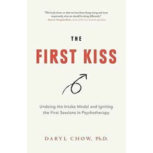 The First Kiss: Undoing the Intake Model and Igniting First Sessions in Psychotherapy, Paperback - Daryl Chow imagine
