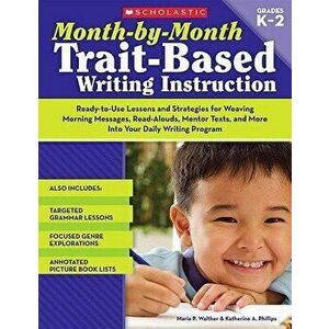 Month-By-Month Trait-Based Writing Instruction, Paperback - Maria Walther imagine