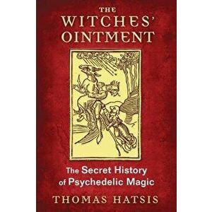 The Witches' Ointment: The Secret History of Psychedelic Magic, Paperback - Thomas Hatsis imagine