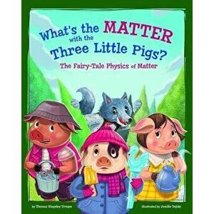 What's the Matter with the Three Little Pigs?: The Fairy-Tale Physics of Matter, Paperback - Thomas Kingsley Troupe imagine
