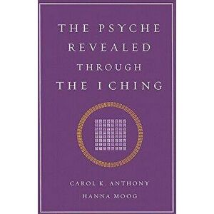 The Psyche Revealed Through the I Ching, Paperback - Carol K. Anthony imagine