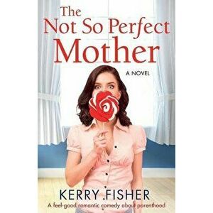 The Not So Perfect Mother: A Feel Good Romantic Comedy about Parenthood, Paperback - Kerry Fisher imagine