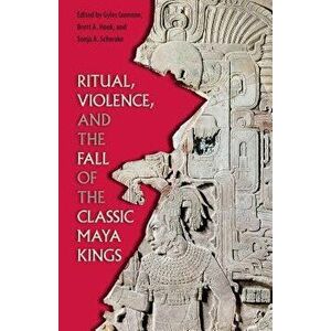 Ritual, Violence, and the Fall of the Classic Maya Kings, Paperback - Gyles Iannone imagine
