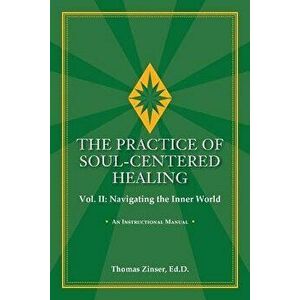 The Practice of Soul-Centered Healing Vol. II: Navigating the Inner World, Paperback - Thomas Zinser imagine