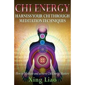 Chi Energy: Harness Your Chi Through Meditation Techniques, Paperback - Xing Liao imagine