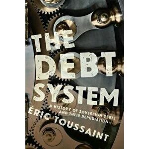 The Debt System: A History of Sovereign Debts and Their Repudiation, Paperback - Eric Toussaint imagine