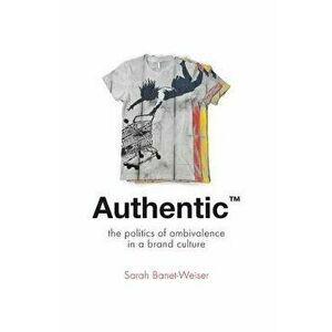 Authentic(tm): The Politics of Ambivalence in a Brand Culture, Paperback - Sarah Banet-Weiser imagine
