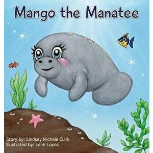 Mango the Manatee, Hardcover - Lindsey Michele Clark imagine