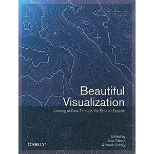 Beautiful Visualization: Looking at Data Through the Eyes of Experts, Paperback - Julie Steele imagine