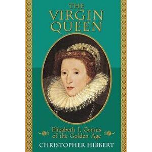 The Virgin Queen: Elizabeth I, Genius of the Golden Age, Paperback - Christopher Hibbert imagine