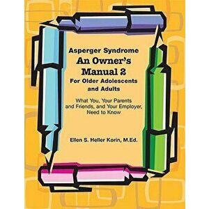 Asperger Syndrome an Owner's Manual 2 for Older Adolescents and Adults: What You, Your Parents and Friends, and Your Employer Need to Know, Paperback imagine