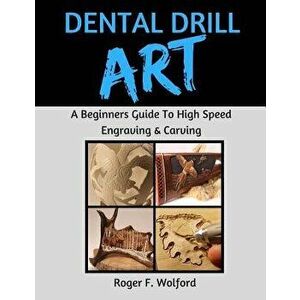 Dental Drill Art: A Beginners Guide to High Speed Engraving & Carving, Paperback - Roger F. Wolford imagine