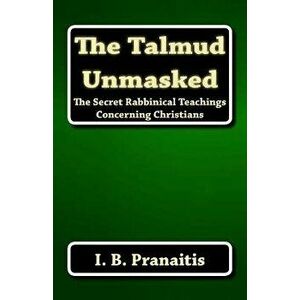 The Talmud Unmasked: The Secret Rabbinical Teachings Concerning Christians, Paperback - I. B. Pranaitis imagine