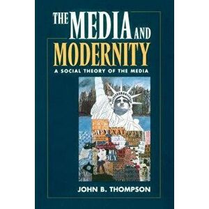 The Media and Modernity: A Social Theory of the Media, Paperback - John B. Thompson imagine