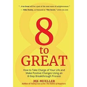 8 to Great: How to Take Charge of Your Life and Make Positive Changes Using an 8-Step Breakthrough Process, Paperback - Mk Mueller imagine