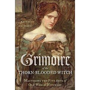 Grimoire of the Thorn-Blooded Witch: Mastering the Five Arts of Old World Witchery, Paperback - Raven Grimassi imagine