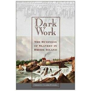 Dark Work: The Business of Slavery in Rhode Island, Paperback - Christy Clark-Pujara imagine