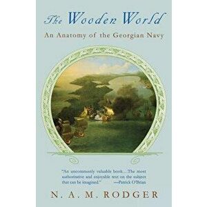 The Wooden World: An Anatomy of the Georgian Navy, Paperback - N. a. M. Rodger imagine