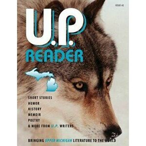 U.P. Reader -- Issue #2: Bringing Upper Michigan Literature to the World, Paperback - Mikel Classen imagine