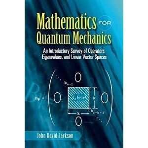 Mathematics for Quantum Mechanics: An Introductory Survey of Operators, Eigenvalues, and Linear Vector Spaces, Paperback - John David Jackson imagine