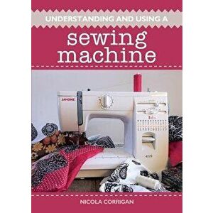 Understanding and Using a Sewing Machine, Paperback - Nicola Corrigan imagine