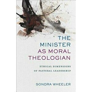 The Minister as Moral Theologian: Ethical Dimensions of Pastoral Leadership - Sondra Wheeler imagine