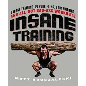 Insane Training: Garage Training, Powerlifting, Bodybuilding, and All-Out Bad-Ass Workouts, Paperback - Matt Kroczaleski imagine
