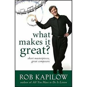What Makes It Great: Short Masterpieces, Great Composers, Hardcover - Rob Kapilow imagine