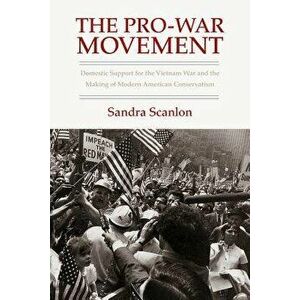 The Pro-War Movement: Domestic Support for the Vietnam War and the Making of Modern American Conservatism, Paperback - Sandra Scanlon imagine