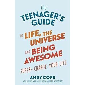The Teenager's Guide to Life, the Universe and Being Awesome: Super-Charge Your Life, Paperback - Andy Cope imagine
