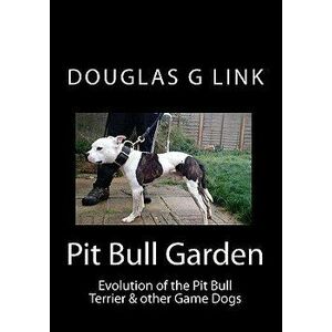 Pit Bull Garden: Evolution of the Pit Bull Terrier & Other Game Dogs, Paperback - Douglas G. Link imagine
