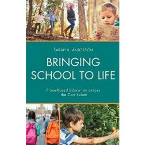 Bringing School to Life: Place-Based Education Across the Curriculum, Paperback - Sarah K. Anderson imagine