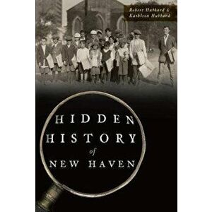 Hidden History of New Haven, Paperback - Robert Hubbard imagine