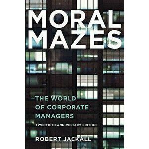 Moral Mazes: The World of Corporate Managers, Paperback - Robert Jackall imagine