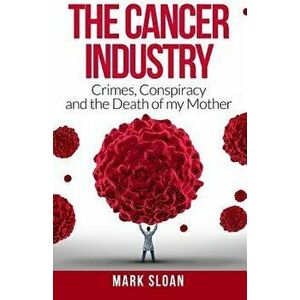 The Cancer Industry: Crimes, Conspiracy and The Death of My Mother, Paperback - Mark Sloan imagine