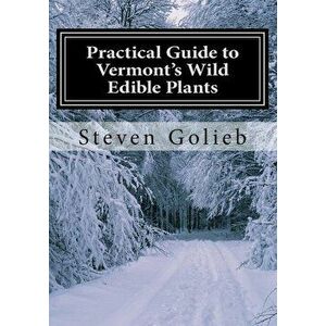 Practical Guide to Vermont's Wild Edible Plants: A Survival Guide - Steven C. Golieb imagine