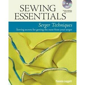 Sewing Essentials Serger Techniques: Sewing Secrets for Getting the Most from Your Serger, Paperback - Pamela Leggett imagine