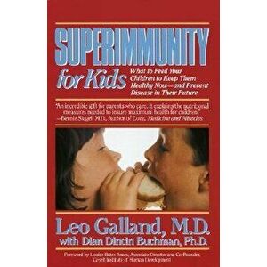 Superimmunity for Kids: What to Feed Your Children to Keep Them Healthy Now, and Prevent Disease in Their Future, Paperback - Leo Galland imagine